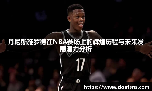 丹尼斯施罗德在NBA赛场上的辉煌历程与未来发展潜力分析