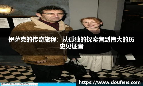 伊萨克的传奇旅程：从孤独的探索者到伟大的历史见证者
