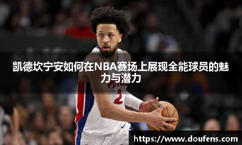 凯德坎宁安如何在NBA赛场上展现全能球员的魅力与潜力