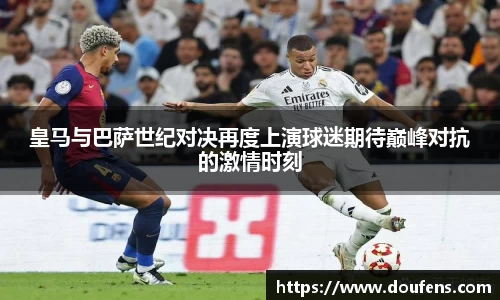 皇马与巴萨世纪对决再度上演球迷期待巅峰对抗的激情时刻